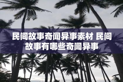 民间故事奇闻异事素材 民间故事有哪些奇闻异事