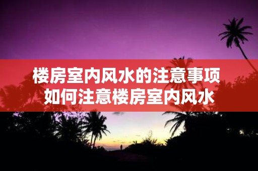 楼房室内风水的注意事项 如何注意楼房室内风水