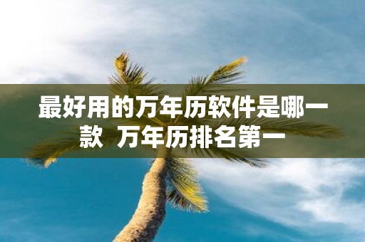 最好用的万年历软件是哪一款 万年历排名第一