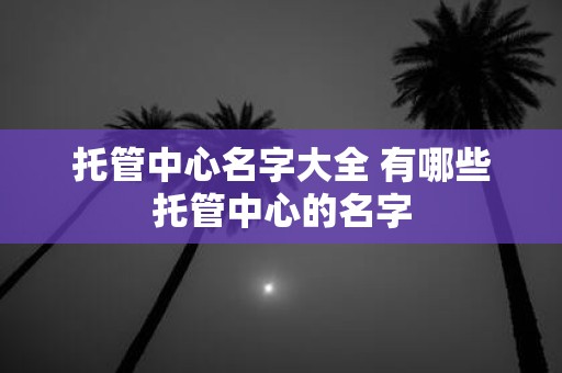 托管中心名字大全 有哪些托管中心的名字