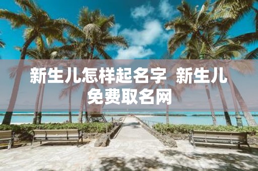 新生儿怎样起名字 新生儿免费取名网