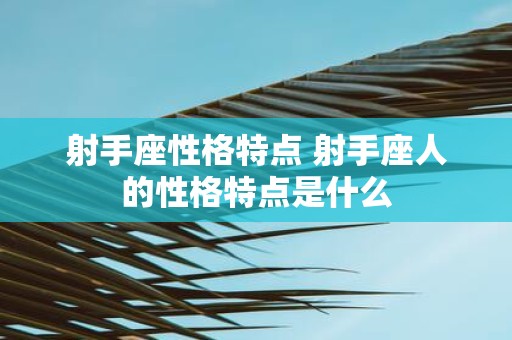 射手座性格特点 射手座人的性格特点是什么