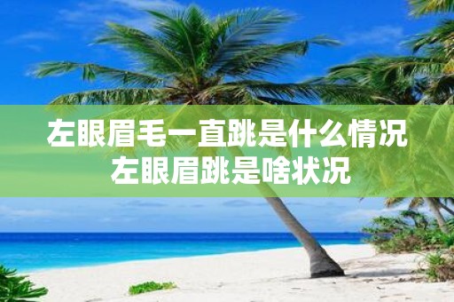 左眼眉毛一直跳是什么情况 左眼眉跳是啥状况