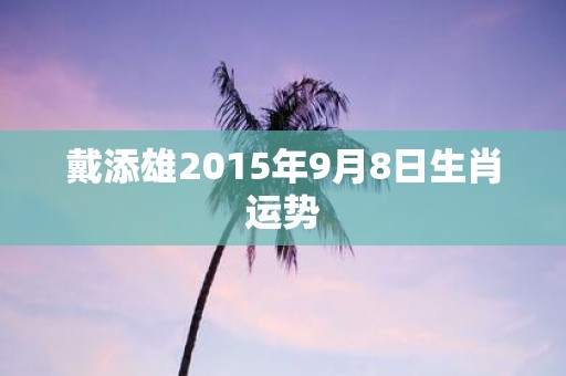 戴添雄2015年9月8日生肖运势
