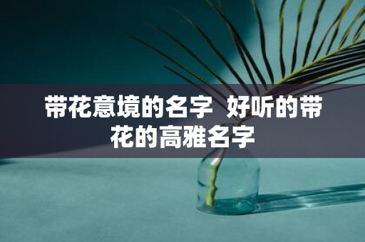 带花意境的名字 好听的带花的高雅名字