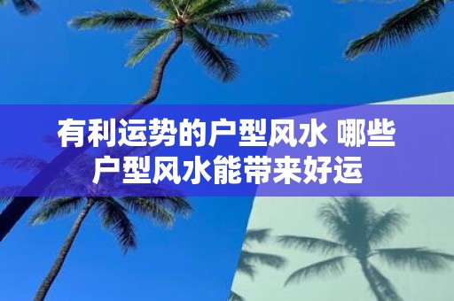 有利运势的户型风水 哪些户型风水能带来好运