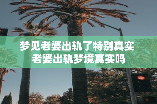 梦见老婆出轨了特别真实 老婆出轨梦境真实吗