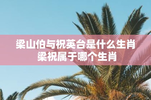 梁山伯与祝英台是什么生肖 梁祝属于哪个生肖