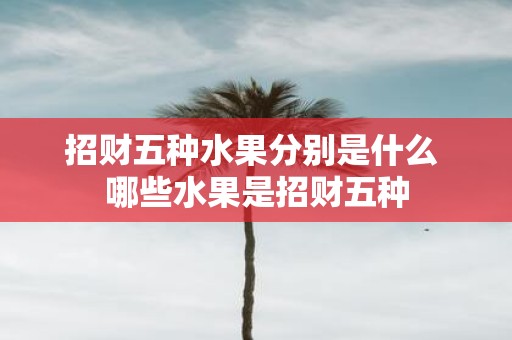 招财五种水果分别是什么 哪些水果是招财五种