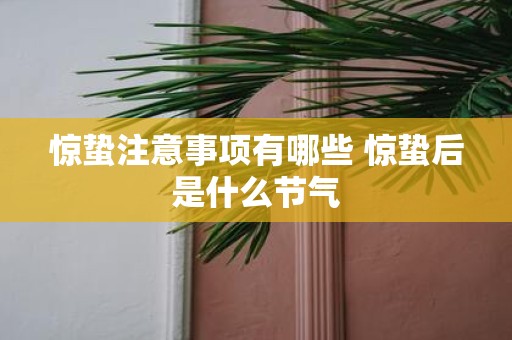 惊蛰注意事项有哪些 惊蛰后是什么节气