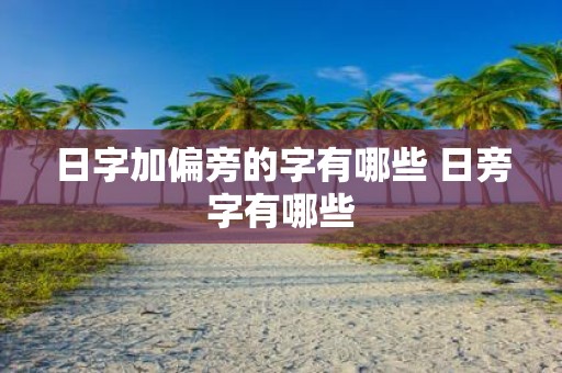 日字加偏旁的字有哪些 日旁字有哪些