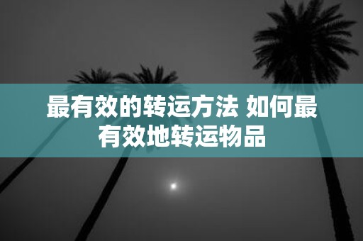 最有效的转运方法 如何最有效地转运物品