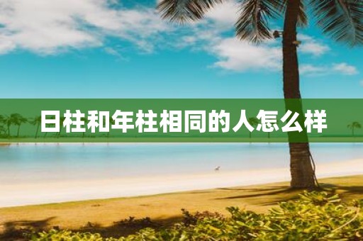 日柱和年柱相同的人怎么样