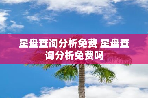 星盘查询分析免费 星盘查询分析免费吗