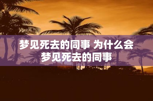 梦见死去的同事 为什么会梦见死去的同事