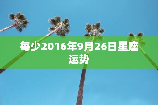 每少2016年9月26日星座运势