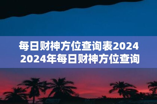 每日财神方位查询表2025 2025年每日财神方位查询