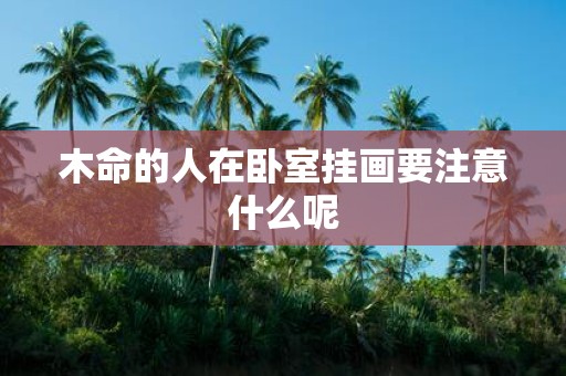 木命的人在卧室挂画要注意什么呢