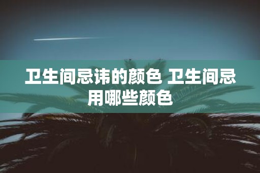 卫生间忌讳的颜色 卫生间忌用哪些颜色