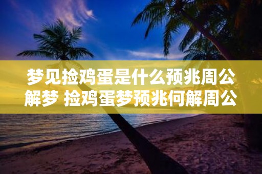 梦见捡鸡蛋是什么预兆周公解梦 捡鸡蛋梦预兆何解周公