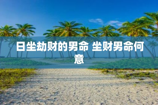 日坐劫财的男命 坐财男命何意