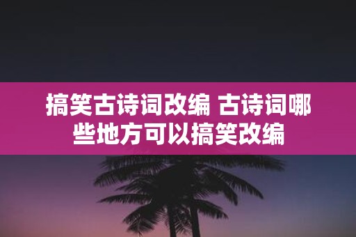 搞笑古诗词改编 古诗词哪些地方可以搞笑改编