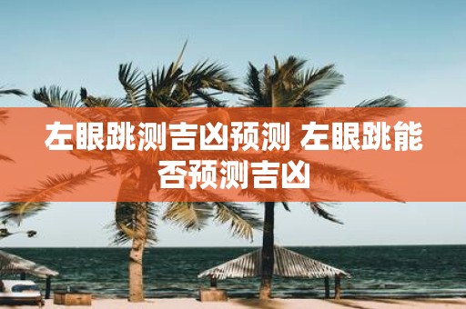 左眼跳测吉凶预测 左眼跳能否预测吉凶
