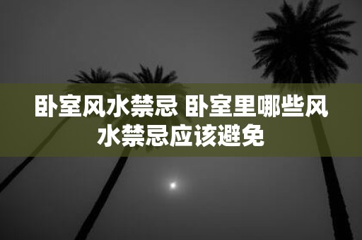 卧室风水禁忌 卧室里哪些风水禁忌应该避免