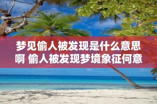 梦见偷人被发现是什么意思啊 偷人被发现梦境象征何意