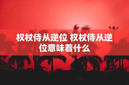 权杖侍从逆位 权杖侍从逆位意味着什么