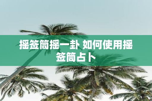 摇签筒摇一卦 如何使用摇签筒占卜