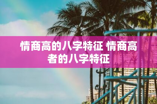 情商高的八字特征 情商高者的八字特征