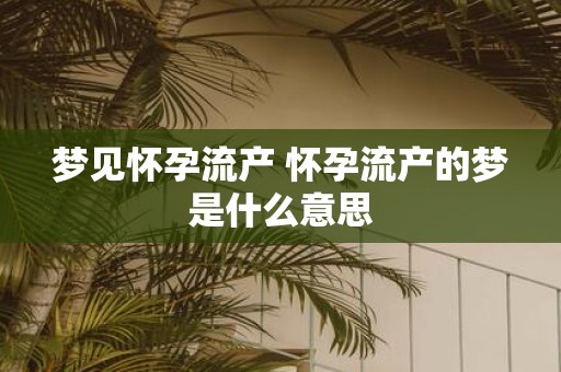 梦见怀孕流产 怀孕流产的梦是什么意思