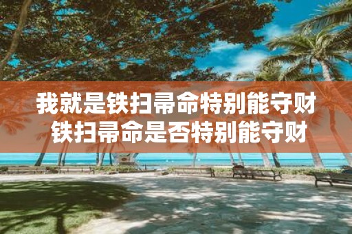 我就是铁扫帚命特别能守财 铁扫帚命是否特别能守财