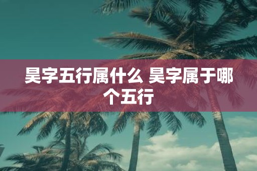 昊字五行属什么 昊字属于哪个五行