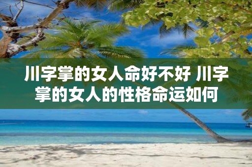 川字掌的女人命好不好 川字掌的女人的性格命运如何