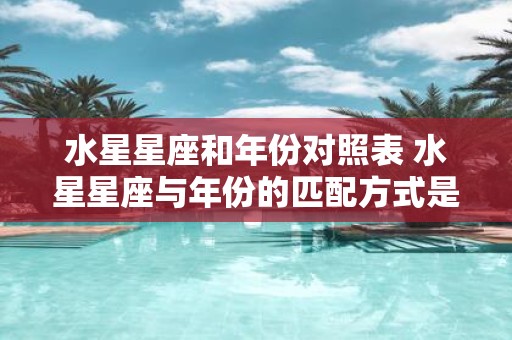 水星星座和年份对照表 水星星座与年份的匹配方式是什么