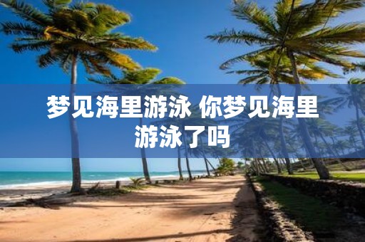 梦见海里游泳 你梦见海里游泳了吗