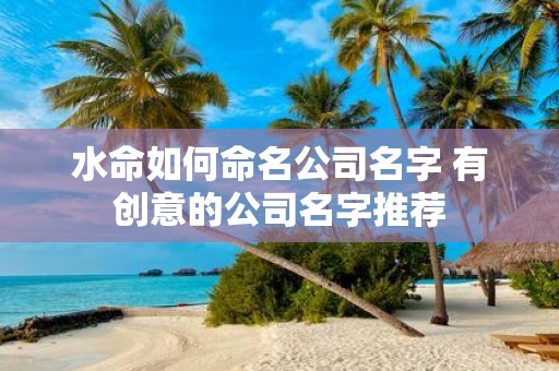 水命如何命名公司名字 有创意的公司名字推荐