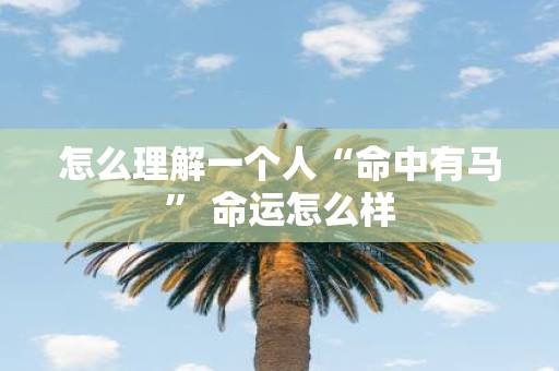 怎么理解一个人“命中有马” 命运怎么样