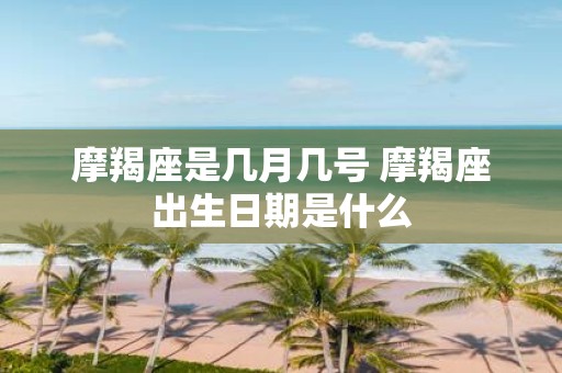 摩羯座是几月几号 摩羯座出生日期是什么