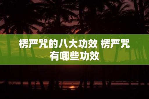 楞严咒的八大功效 楞严咒有哪些功效