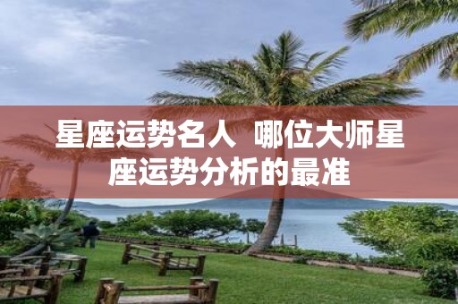 星座运势名人 哪位大师星座运势分析的最准