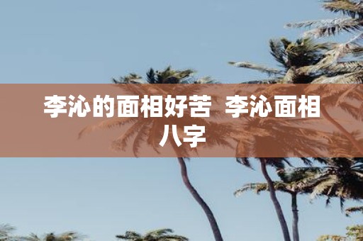 李沁的面相好苦 李沁面相八字