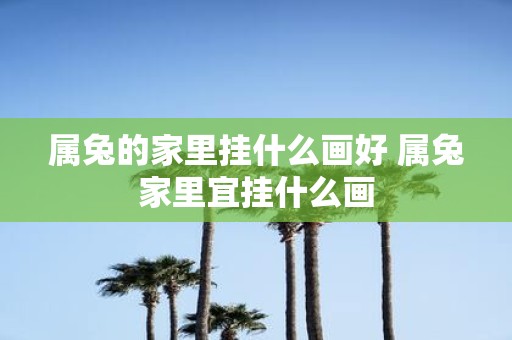 属兔的家里挂什么画好 属兔家里宜挂什么画