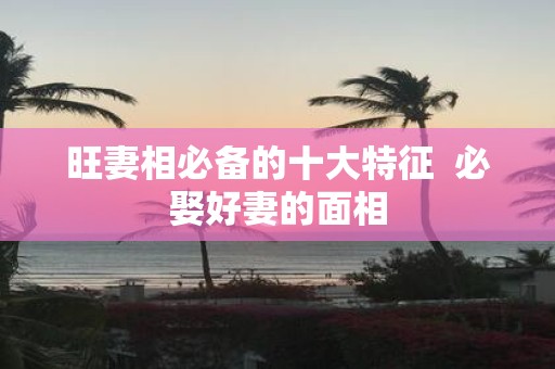 旺妻相必备的十大特征 必娶好妻的面相