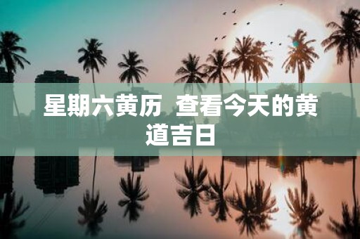 星期六黄历 查看今天的黄道吉日
