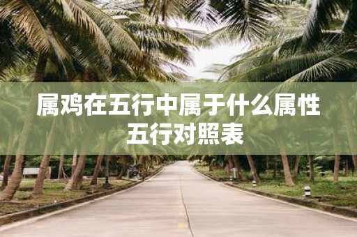 属鸡在五行中属于什么属性 五行对照表