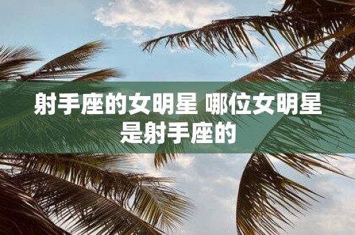 射手座的女明星 哪位女明星是射手座的