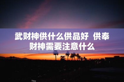 武财神供什么供品好 供奉财神需要注意什么